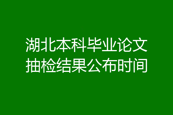 湖北本科毕业论文抽检结果公布时间