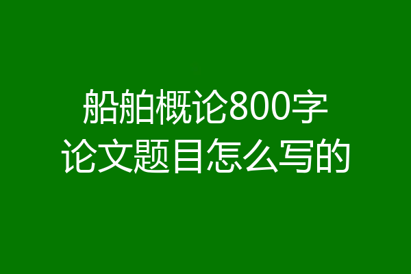 船舶概论800字论文题目怎么写的