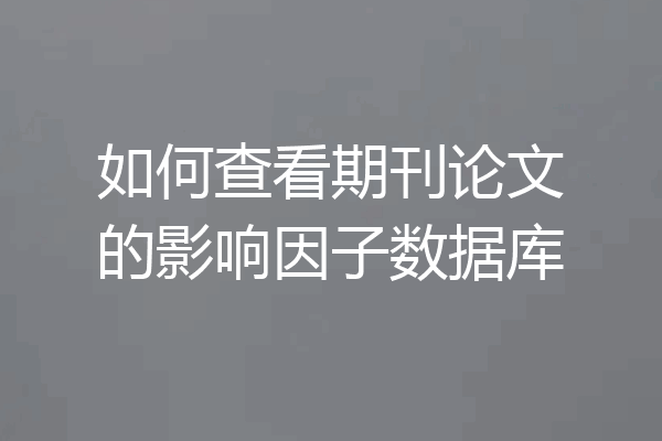 如何查看期刊论文的影响因子数据库