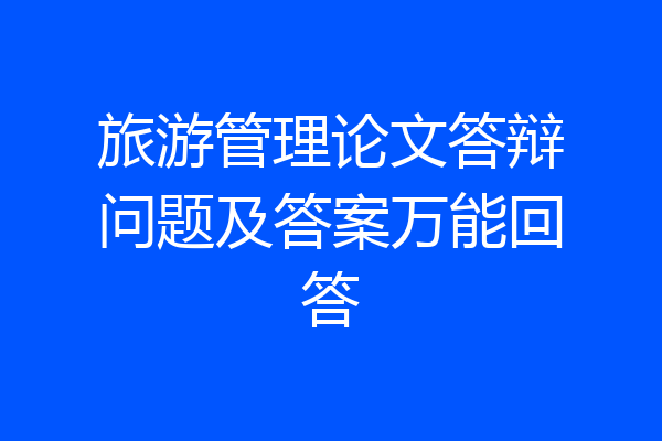 旅游管理论文答辩问题及答案万能回答