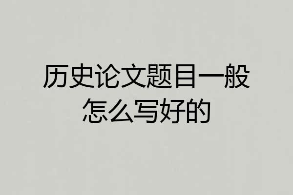 历史论文题目一般怎么写好的