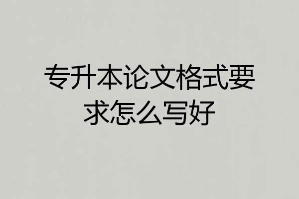 专升本论文格式要求怎么写好