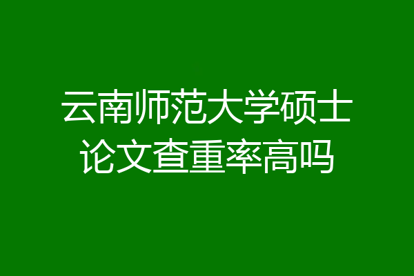 云南师范大学硕士论文查重率高吗