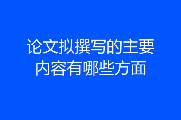 论文拟撰写的主要内容有哪些方面