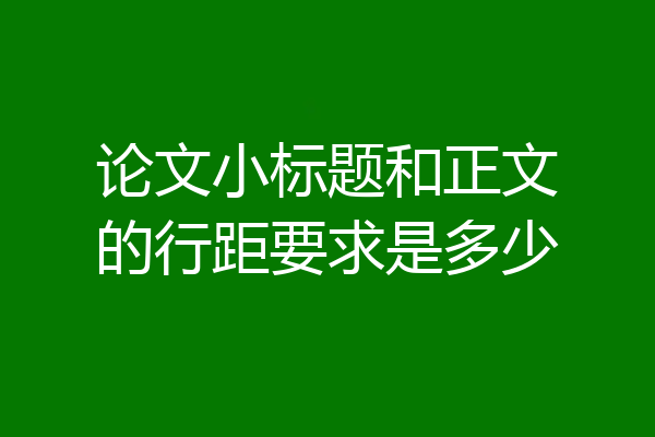论文小标题和正文的行距要求是多少