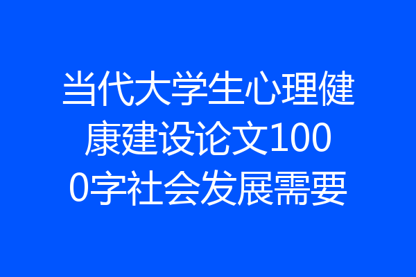 当代大学生心理健康建设论文1000字社会发展需要