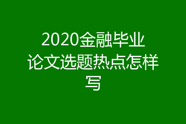 2020金融毕业论文选题热点怎样写