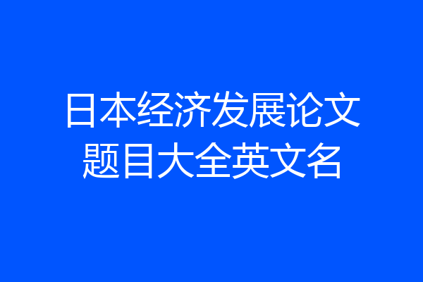 日本经济发展论文题目大全英文名