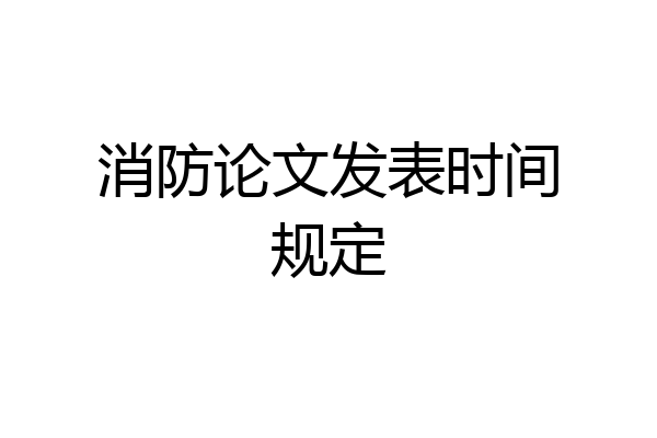 消防论文发表时间规定