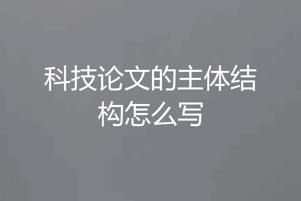 科技论文的主体结构怎么写