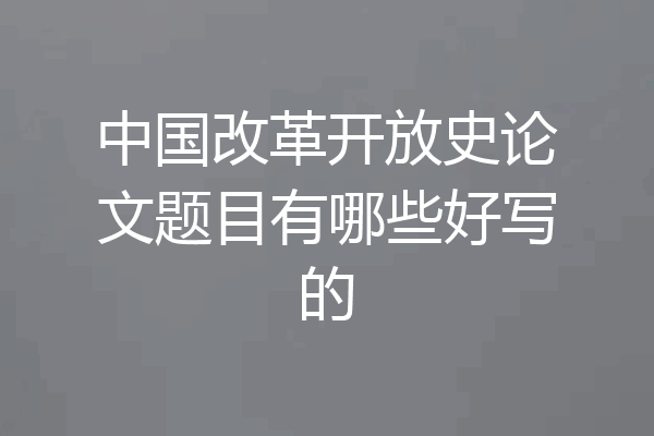 中国改革开放史论文题目有哪些好写的