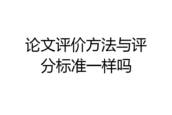 论文评价方法与评分标准一样吗