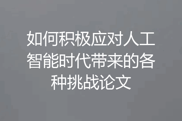 如何积极应对人工智能时代带来的各种挑战论文