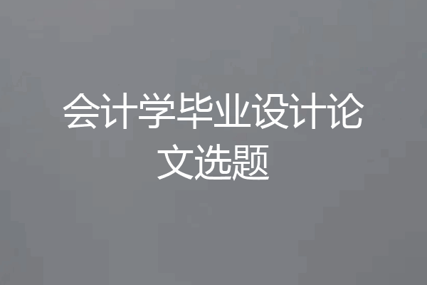 会计学毕业设计论文选题