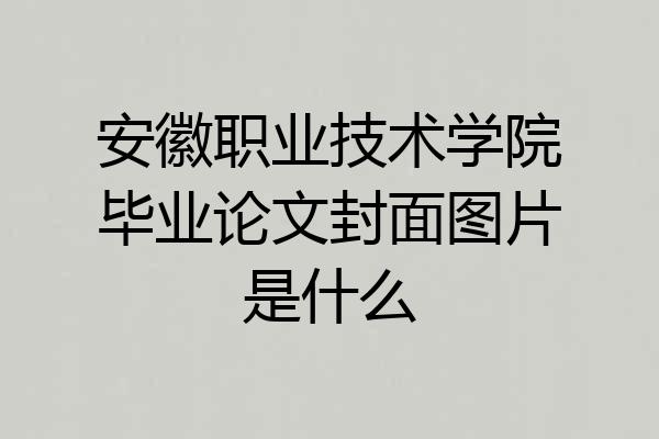 安徽职业技术学院毕业论文封面图片是什么