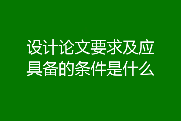 设计论文要求及应具备的条件是什么