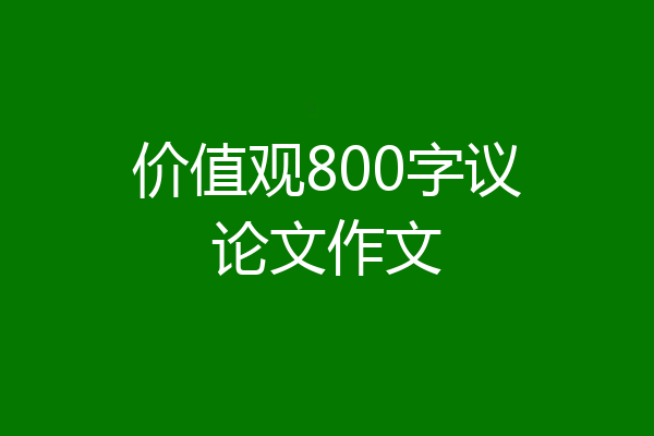 价值观800字议论文作文