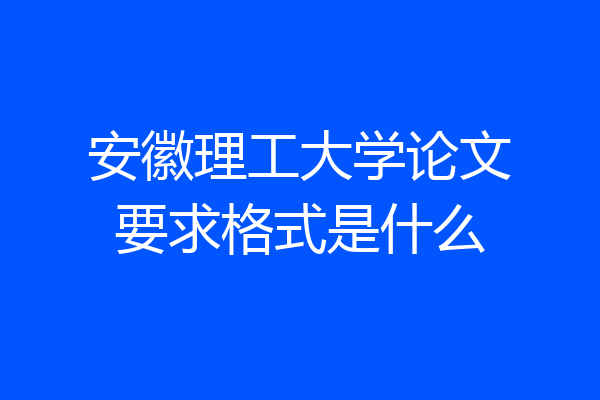 安徽理工大学论文要求格式是什么