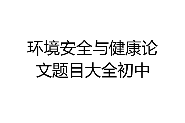 环境安全与健康论文题目大全初中