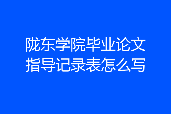 陇东学院毕业论文指导记录表怎么写
