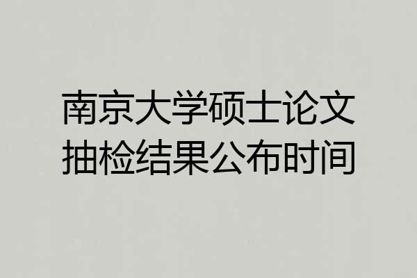南京大学硕士论文抽检结果公布时间