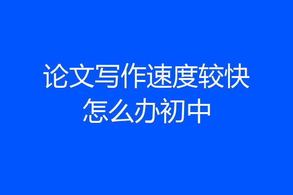 论文写作速度较快怎么办初中