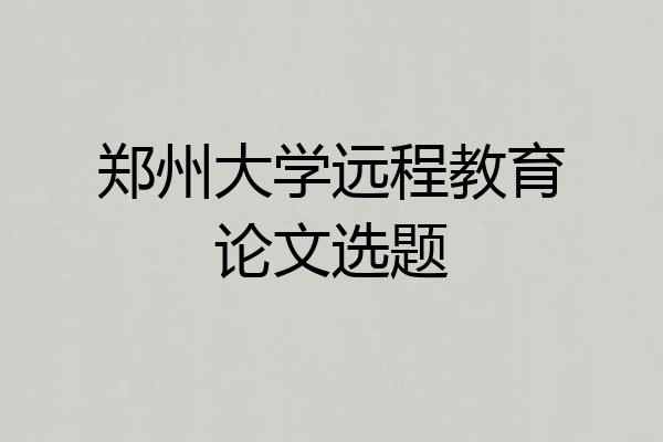 郑州大学远程教育论文选题