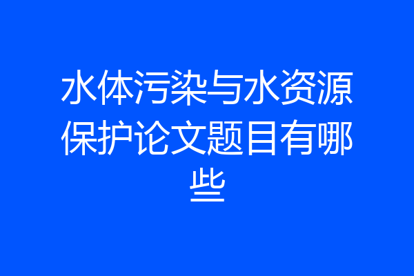 水体污染与水资源保护论文题目有哪些