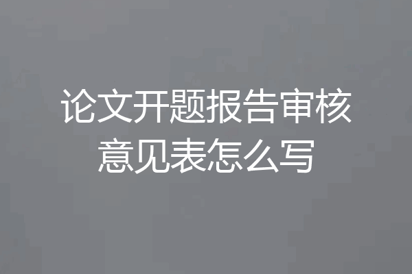论文开题报告审核意见表怎么写