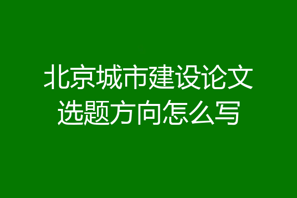 北京城市建设论文选题方向怎么写