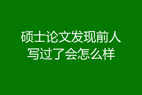 硕士论文发现前人写过了会怎么样