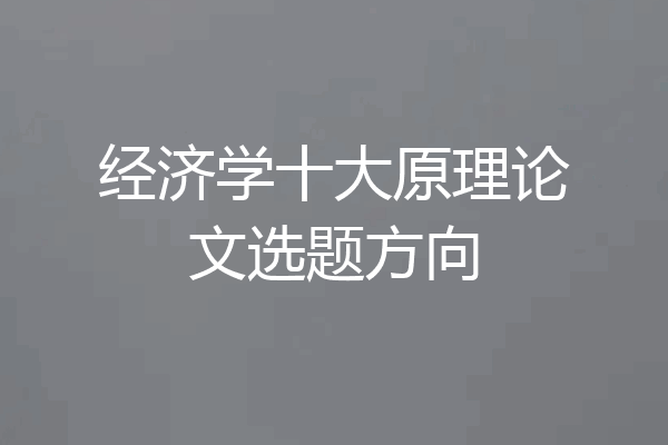 经济学十大原理论文选题方向