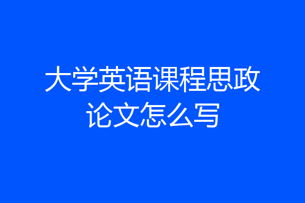 大学英语课程思政论文怎么写