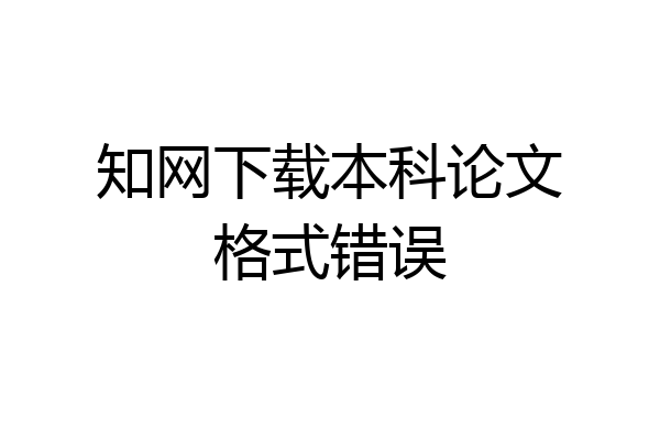 知网下载本科论文格式错误