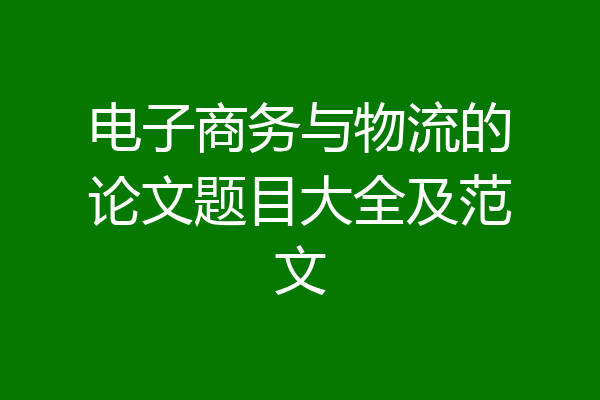 电子商务与物流的论文题目大全及范文