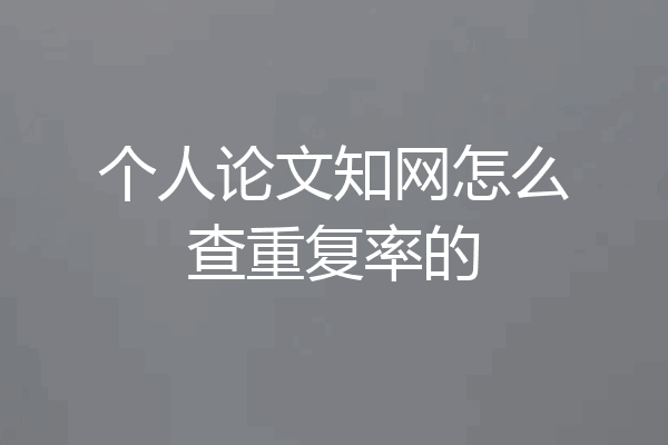 个人论文知网怎么查重复率的