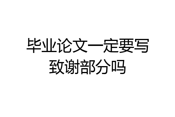 毕业论文一定要写致谢部分吗