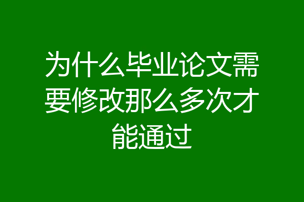 为什么毕业论文需要修改那么多次才能通过