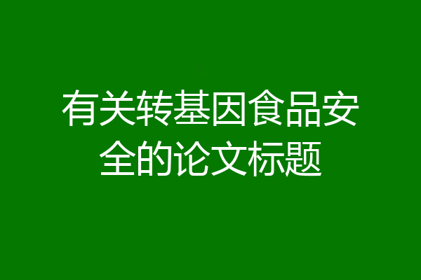 有关转基因食品安全的论文标题