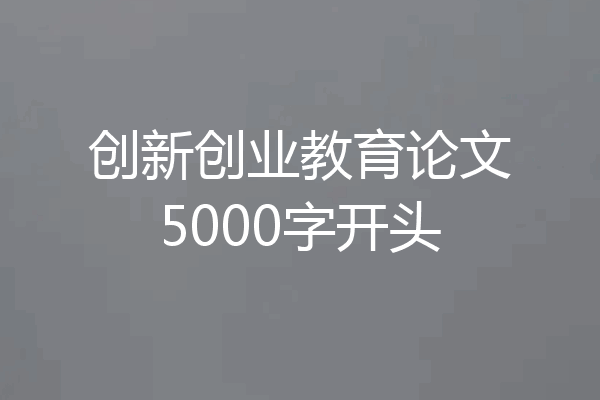 创新创业教育论文5000字开头
