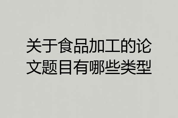 关于食品加工的论文题目有哪些类型