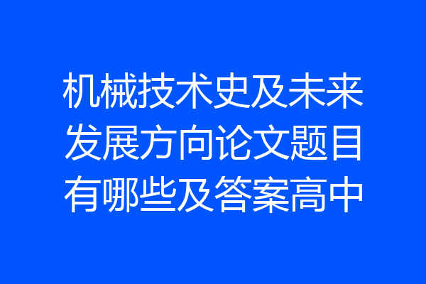 机械技术史及未来发展方向论文题目有哪些及答案高中