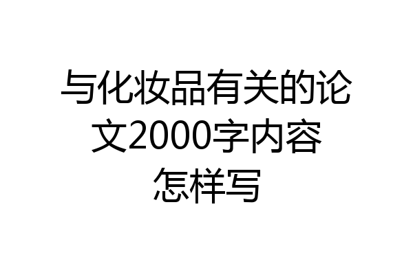 与化妆品有关的论文2000字内容怎样写