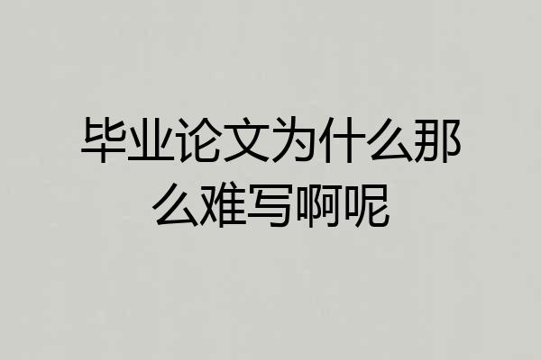 毕业论文为什么那么难写啊呢