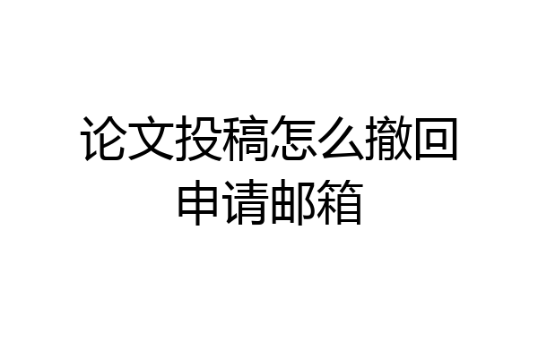 论文投稿怎么撤回申请邮箱
