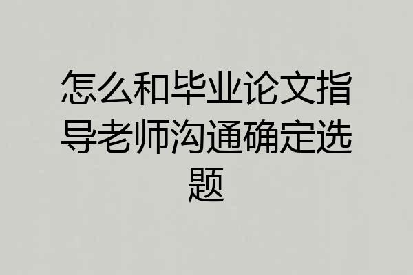 怎么和毕业论文指导老师沟通确定选题