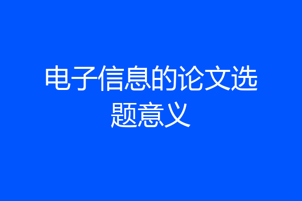 电子信息的论文选题意义