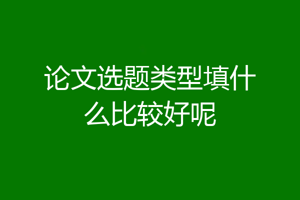 论文选题类型填什么比较好呢
