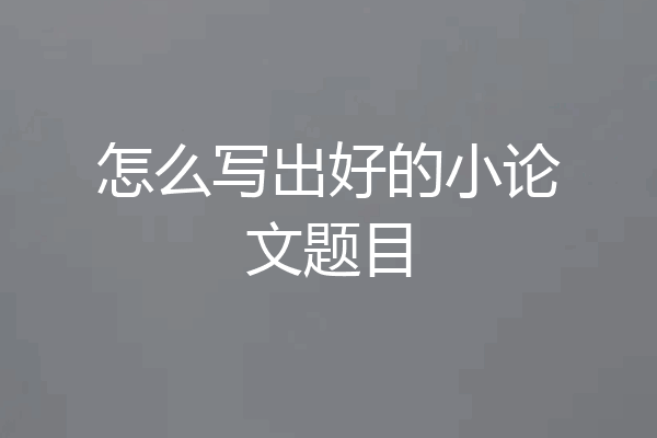 怎么写出好的小论文题目