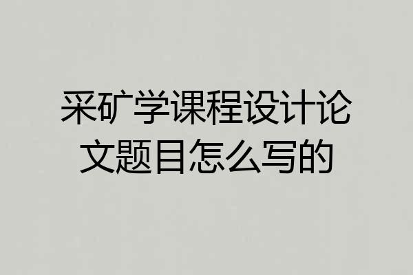 采矿学课程设计论文题目怎么写的